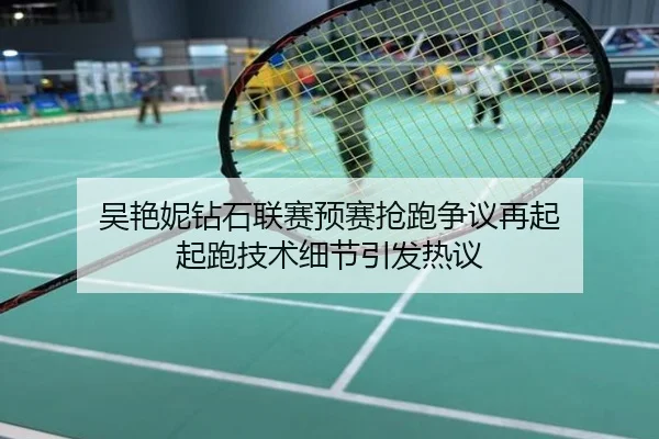 吴艳妮钻石联赛预赛抢跑争议再起 起跑技术细节引发热议